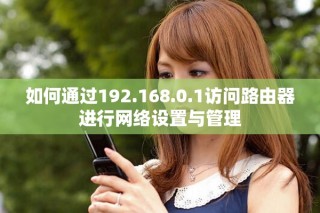 如何通过192.168.0.1访问路由器进行网络设置与管理