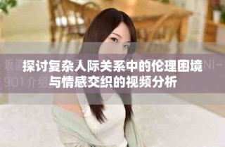 探讨复杂人际关系中的伦理困境与情感交织的视频分析