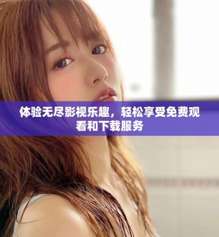 体验无尽影视乐趣，轻松享受免费观看和下载服务