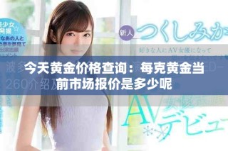 今天黄金价格查询：每克黄金当前市场报价是多少呢