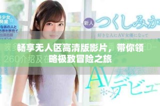 畅享无人区高清版影片，带你领略极致冒险之旅