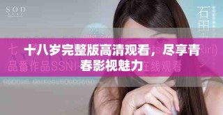 十八岁完整版高清观看，尽享青春影视魅力