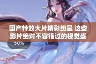 国产特效大片精彩纷呈 这些影片绝对不容错过的视觉盛宴