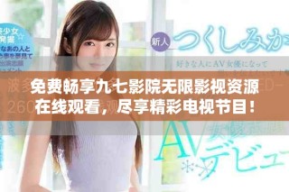 免费畅享九七影院无限影视资源在线观看，尽享精彩电视节目！