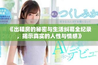 《出租房的秘密与生活纠葛全纪录，揭示真实的人性与情感》