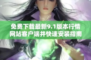 免费下载最新9.1版本行情网站客户端并快速安装指南