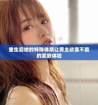 重生后她的特殊体质让男主欲罢不能的紧致体验