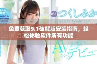 免费获取9.1破解版安装指南，轻松体验软件所有功能