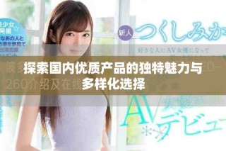 探索国内优质产品的独特魅力与多样化选择