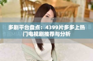 多剧平台盘点：4399片多多上热门电视剧推荐与分析