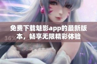 免费下载魅影app的最新版本，畅享无限精彩体验