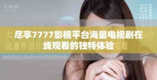 尽享7777影视平台海量电视剧在线观看的独特体验