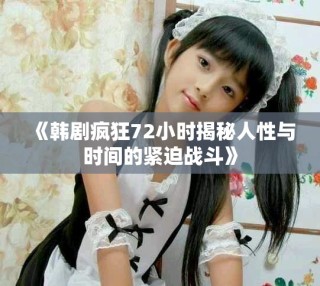 《韩剧疯狂72小时揭秘人性与时间的紧迫战斗》