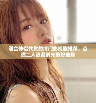 适合伴侣共赏的冷门影视剧推荐，点燃二人浪漫时光的好选择