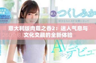 意大利版肉蔻之香2：迷人气息与文化交融的全新体验
