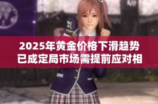 2025年黄金价格下滑趋势已成定局市场需提前应对相关风险