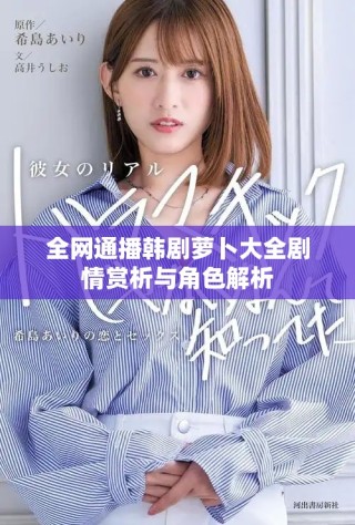 全网通播韩剧萝卜大全剧情赏析与角色解析