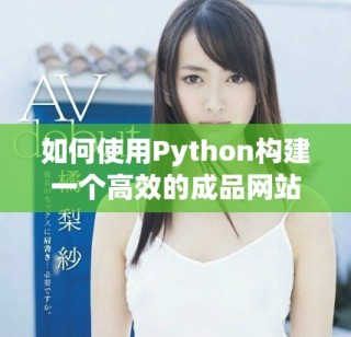 如何使用Python构建一个高效的成品网站指南和实用技巧