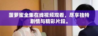 菠萝蜜全集在线视频观看，尽享独特剧情与精彩片段。