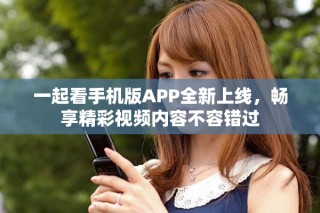 一起看手机版APP全新上线，畅享精彩视频内容不容错过