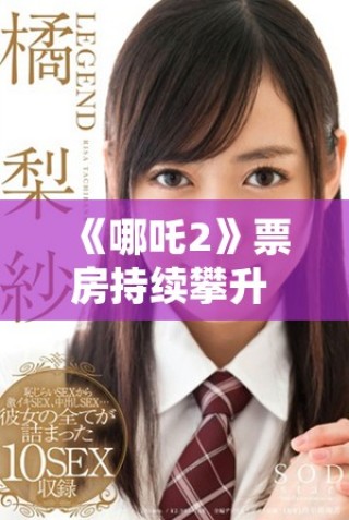 《哪吒2》票房持续攀升 引发观众热议和期待新故事情节
