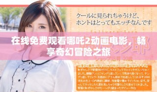 在线免费观看哪吒2动画电影，畅享奇幻冒险之旅