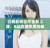 日韩影视巨作全新上线，B站直播免费观看精彩内容尽情享受