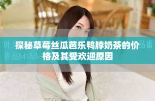 探秘草莓丝瓜芭乐鸭脖奶茶的价格及其受欢迎原因