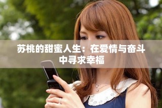 苏桃的甜蜜人生：在爱情与奋斗中寻求幸福