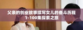 父亲的创业故事续写女儿的奋斗历程1-100集探索之旅