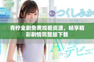 青柠全剧免费观看资源，畅享精彩剧情完整版下载