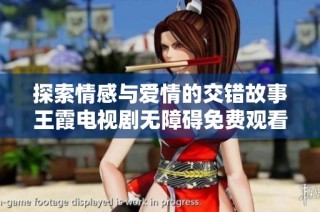 探索情感与爱情的交错故事王霞电视剧无障碍免费观看