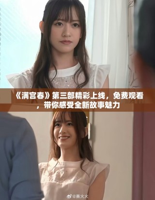《满宫春》第三部精彩上线，免费观看，带你感受全新故事魅力