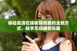 体验高清在线视频观看的全新方式，畅享无缝播放乐趣