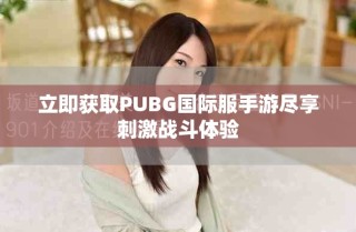 立即获取PUBG国际服手游尽享刺激战斗体验