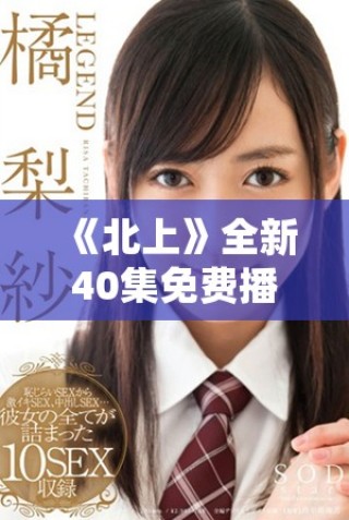 《北上》全新40集免费播放，感受人性与梦想的交织旅程