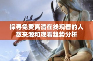 探寻免费高清在线观看的人数来源和观看趋势分析