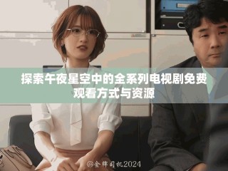 探索午夜星空中的全系列电视剧免费观看方式与资源