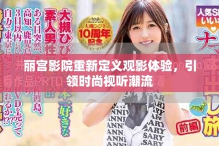 丽宫影院重新定义观影体验，引领时尚视听潮流