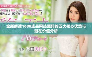全新解读1688成品网站源码的五大核心优势与潜在价值分析