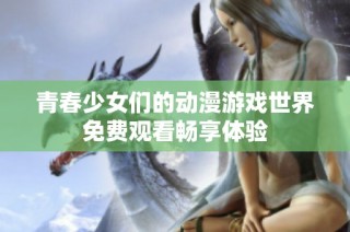 青春少女们的动漫游戏世界免费观看畅享体验
