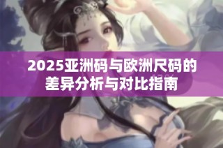 2025亚洲码与欧洲尺码的差异分析与对比指南