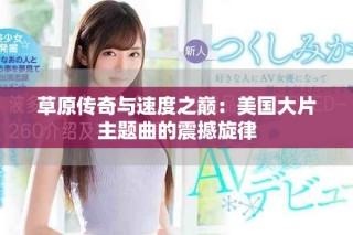 草原传奇与速度之巅：美国大片主题曲的震撼旋律