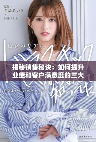 揭秘销售秘诀：如何提升业绩和客户满意度的三大关键技巧