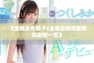 《全新发布妻子6全集在线观看精彩剧情一览》