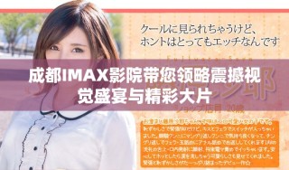 成都IMAX影院带您领略震撼视觉盛宴与精彩大片