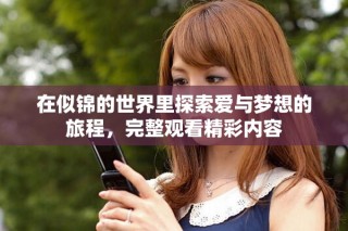 在似锦的世界里探索爱与梦想的旅程，完整观看精彩内容