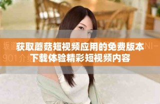 获取蘑菇短视频应用的免费版本下载体验精彩短视频内容