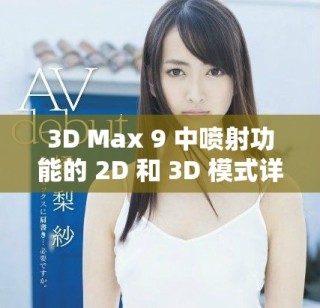 3D Max 9 中喷射功能的 2D 和 3D 模式详细区别解析