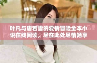 叶凡与唐若雪的爱情冒险全本小说在线阅读，尽在此处尽情畅享